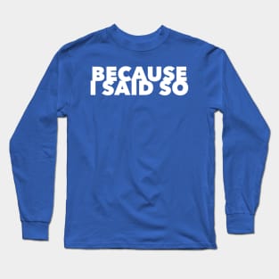 Because I Said So Long Sleeve T-Shirt